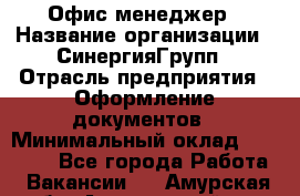 Офис-менеджер › Название организации ­ СинергияГрупп › Отрасль предприятия ­ Оформление документов › Минимальный оклад ­ 30 000 - Все города Работа » Вакансии   . Амурская обл.,Архаринский р-н